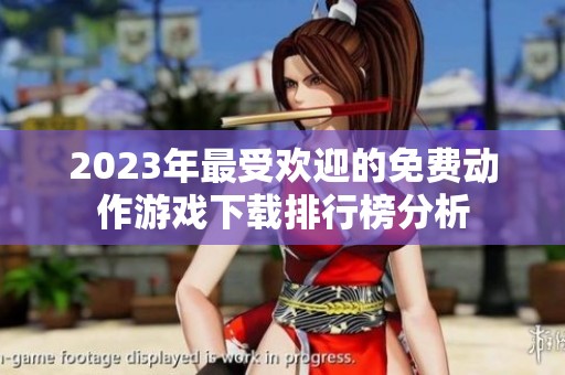 2023年最受欢迎的免费动作游戏下载排行榜分析