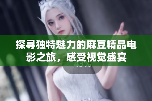 探寻独特魅力的麻豆精品电影之旅，感受视觉盛宴