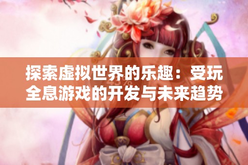 探索虚拟世界的乐趣：受玩全息游戏的开发与未来趋势