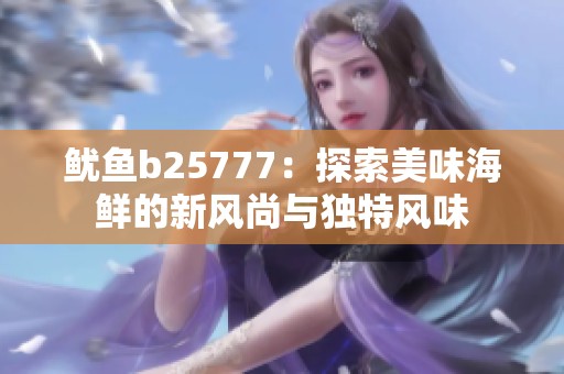 鱿鱼b25777：探索美味海鲜的新风尚与独特风味