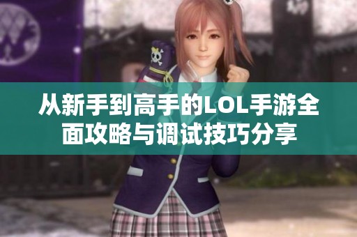 从新手到高手的LOL手游全面攻略与调试技巧分享