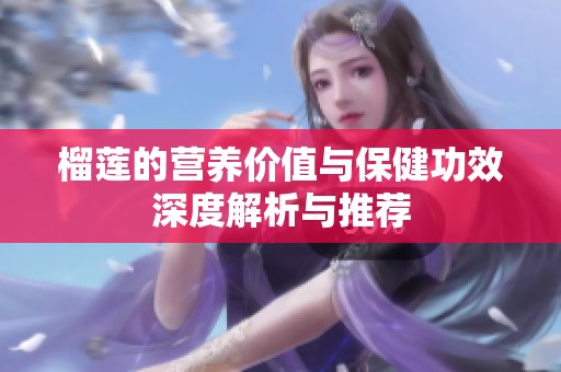 榴莲的营养价值与保健功效深度解析与推荐