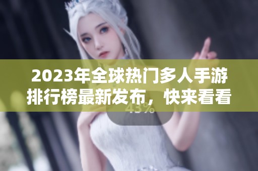 2023年全球热门多人手游排行榜最新发布，快来看看你的最爱是否上榜！