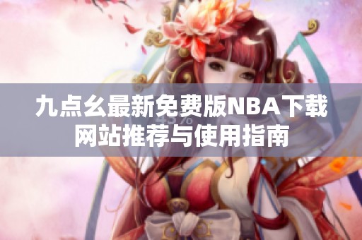 九点幺最新免费版NBA下载网站推荐与使用指南