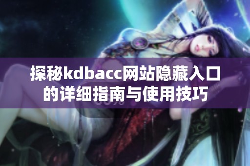 探秘kdbacc网站隐藏入口的详细指南与使用技巧