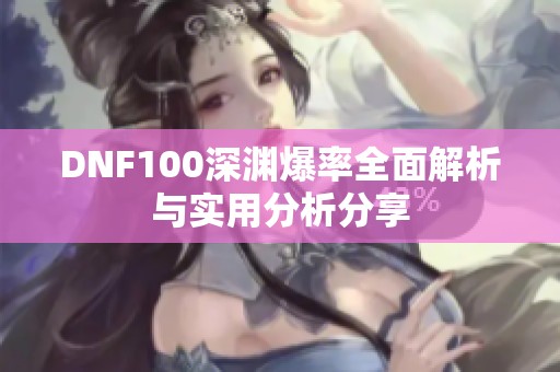 DNF100深渊爆率全面解析与实用分析分享