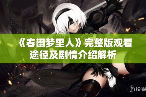 《春闺梦里人》完整版观看途径及剧情介绍解析