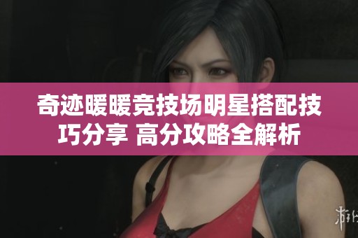 奇迹暖暖竞技场明星搭配技巧分享 高分攻略全解析