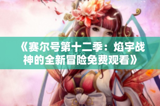 《赛尔号第十二季：焰宇战神的全新冒险免费观看》