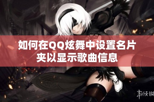 如何在QQ炫舞中设置名片夹以显示歌曲信息