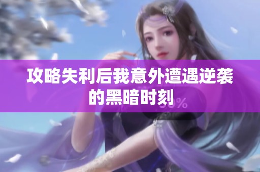 攻略失利后我意外遭遇逆袭的黑暗时刻