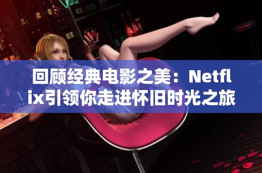 回顾经典电影之美：Netflix引领你走进怀旧时光之旅