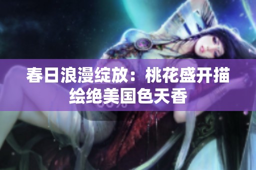 春日浪漫绽放：桃花盛开描绘绝美国色天香