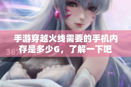 手游穿越火线需要的手机内存是多少G，了解一下吧