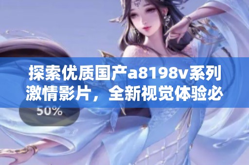 探索优质国产a8198v系列激情影片，全新视觉体验必看