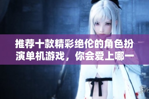 推荐十款精彩绝伦的角色扮演单机游戏，你会爱上哪一款？