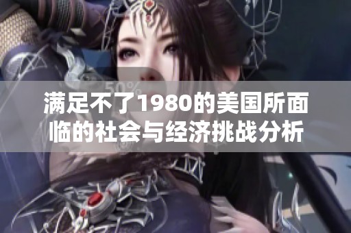 满足不了1980的美国所面临的社会与经济挑战分析