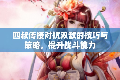 四叔传授对抗双敌的技巧与策略，提升战斗能力