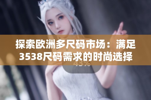 探索欧洲多尺码市场：满足3538尺码需求的时尚选择