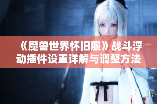 《魔兽世界怀旧服》战斗浮动插件设置详解与调整方法
