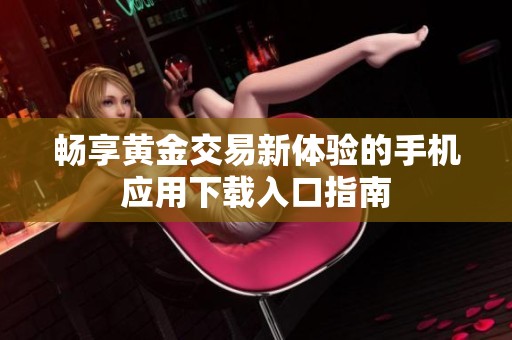 畅享黄金交易新体验的手机应用下载入口指南