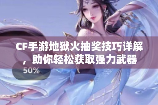 CF手游地狱火抽奖技巧详解，助你轻松获取强力武器