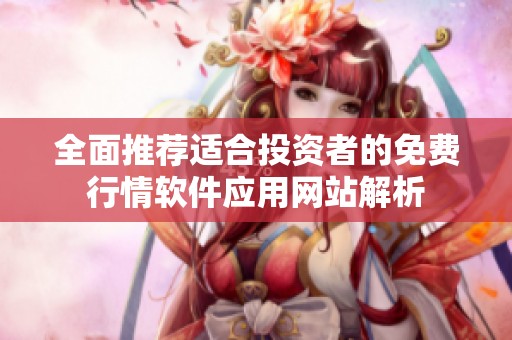 全面推荐适合投资者的免费行情软件应用网站解析