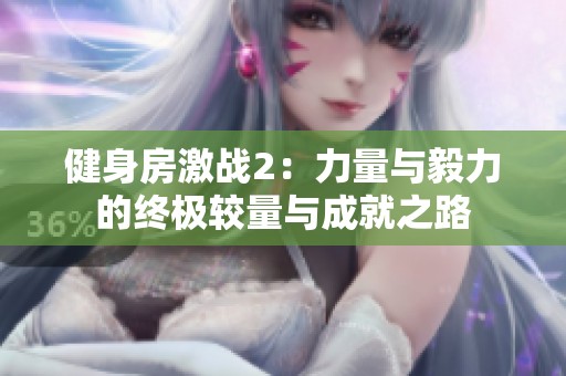 健身房激战2：力量与毅力的终极较量与成就之路