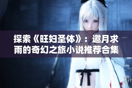 探索《旺妇圣体》：邀月求雨的奇幻之旅小说推荐合集