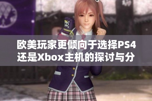 欧美玩家更倾向于选择PS4还是Xbox主机的探讨与分析