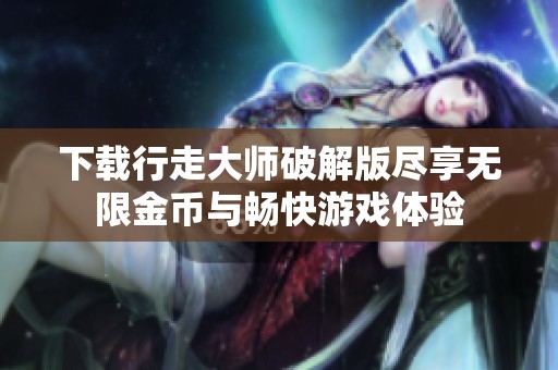 下载行走大师破解版尽享无限金币与畅快游戏体验