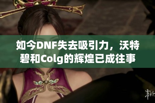 如今DNF失去吸引力，沃特碧和Colg的辉煌已成往事