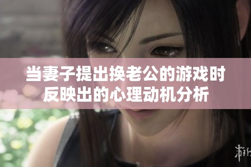 当妻子提出换老公的游戏时反映出的心理动机分析