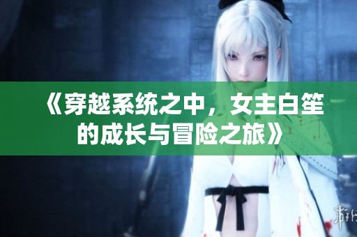 《穿越系统之中，女主白笙的成长与冒险之旅》