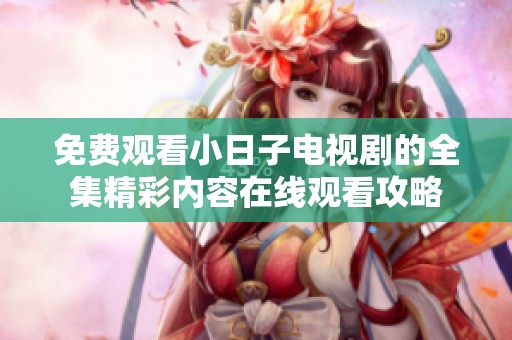 免费观看小日子电视剧的全集精彩内容在线观看攻略