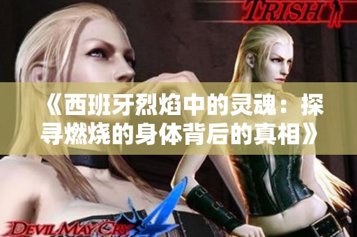 《西班牙烈焰中的灵魂：探寻燃烧的身体背后的真相》