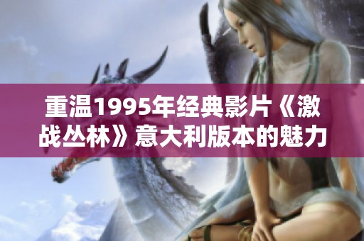 重温1995年经典影片《激战丛林》意大利版本的魅力与影响