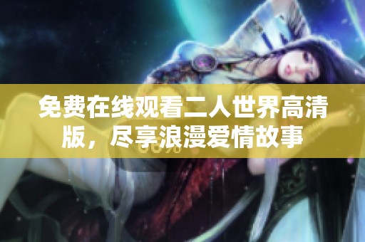 免费在线观看二人世界高清版，尽享浪漫爱情故事