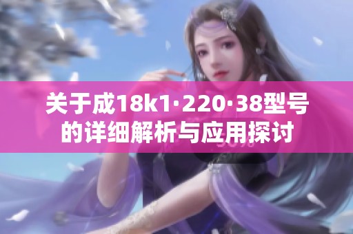 关于成18k1·220·38型号的详细解析与应用探讨