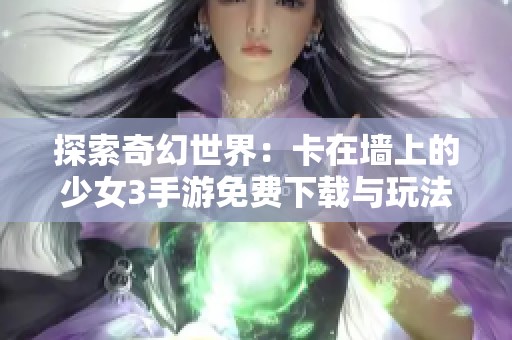 探索奇幻世界：卡在墙上的少女3手游免费下载与玩法解析