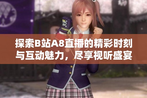 探索B站A8直播的精彩时刻与互动魅力，尽享视听盛宴