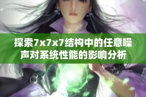探索7x7x7结构中的任意噪声对系统性能的影响分析