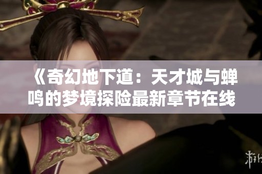 《奇幻地下道：天才城与蝉鸣的梦境探险最新章节在线分享》
