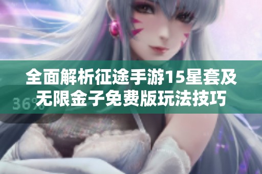 全面解析征途手游15星套及无限金子免费版玩法技巧