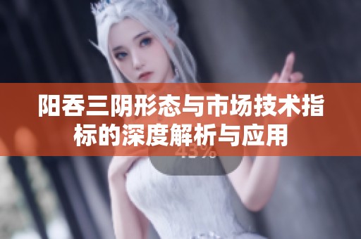 阳吞三阴形态与市场技术指标的深度解析与应用