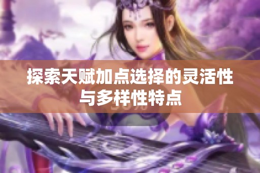 探索天赋加点选择的灵活性与多样性特点