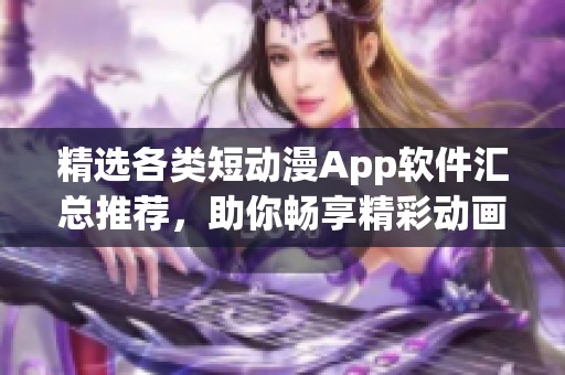 精选各类短动漫App软件汇总推荐，助你畅享精彩动画世界