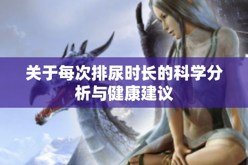 关于每次排尿时长的科学分析与健康建议