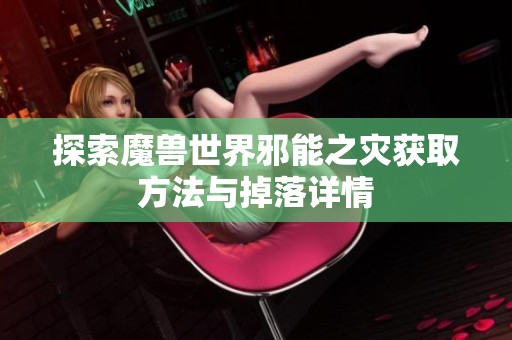 探索魔兽世界邪能之灾获取方法与掉落详情
