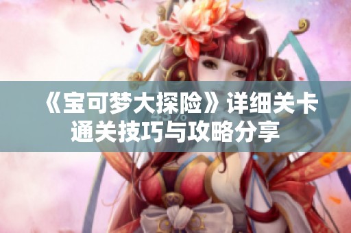 《宝可梦大探险》详细关卡通关技巧与攻略分享